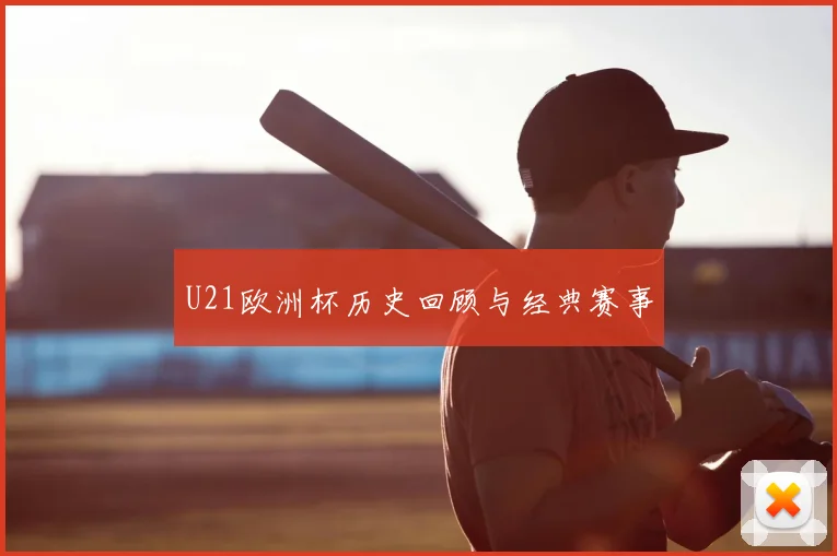U21欧洲杯历史回顾与经典赛事