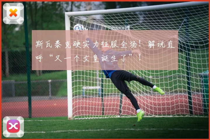 斯瓦泰克硬实力征服全场!解说直呼“又一个女皇诞生了”!