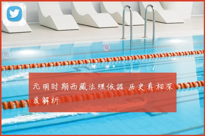元明时期西藏法理依据 历史真相深度解析