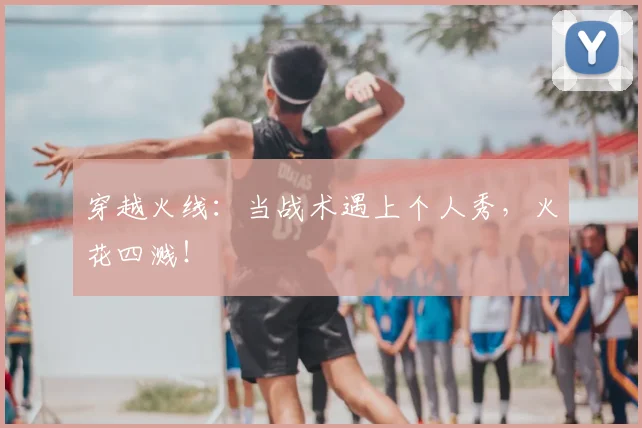 穿越火线:当战术遇上个人秀,火花四溅!