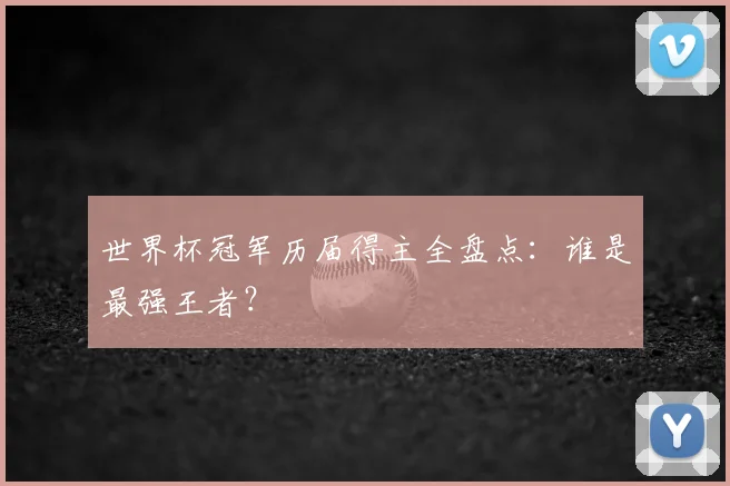 世界杯冠军历届得主全盘点：谁是最强王者？