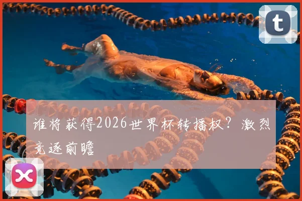 谁将获得2026世界杯转播权?激烈竞逐前瞻