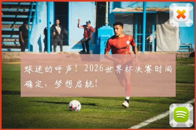 球迷的呼声!2026世界杯决赛时间确定,梦想启航!