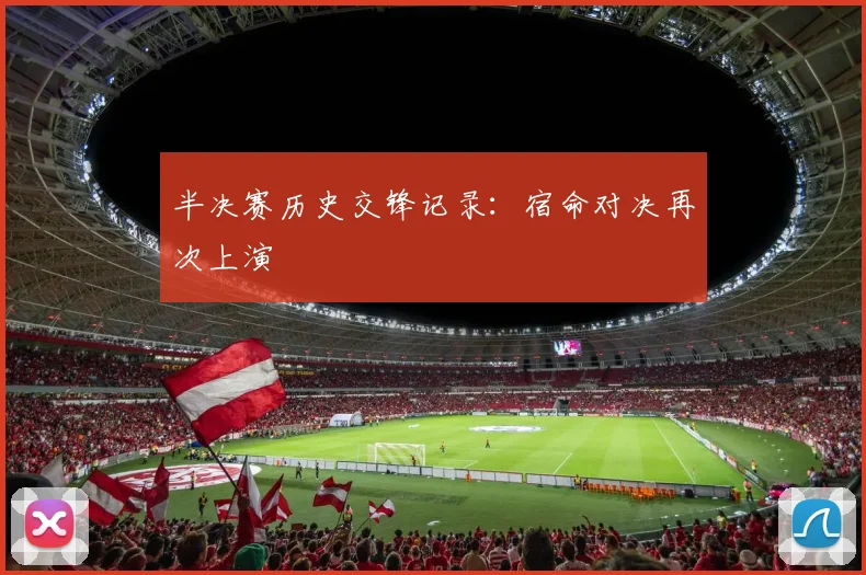 半决赛历史交锋记录:宿命对决再次上演