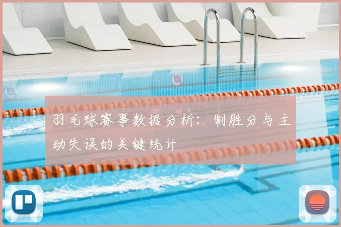 羽毛球赛事数据分析:制胜分与主动失误的关键统计