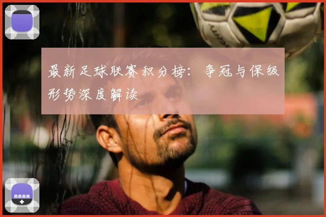 最新足球联赛积分榜:争冠与保级形势深度解读