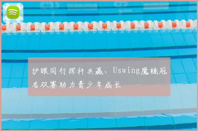 护眼同行挥杆共赢,Uswing魔镜冠名双赛助力青少年成长